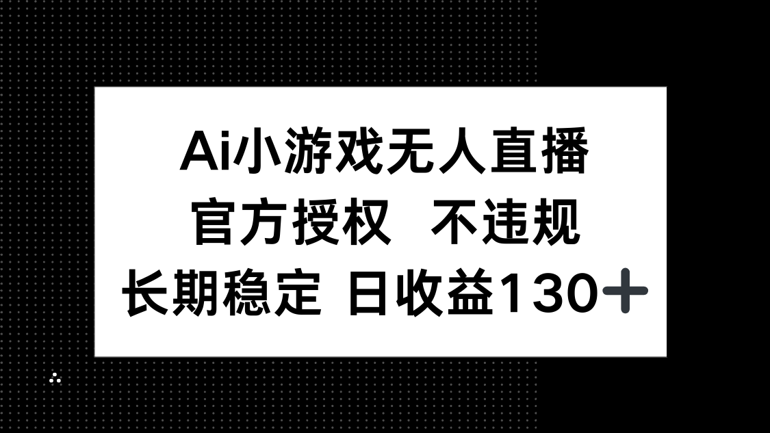 AI小游戏无人直播，官方授权 不违规，单日平均收益130+