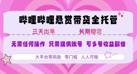 B站悬赏带货全托管，自测稳定，只需提供账号，无需基础，小白宝妈轻松上手，单日稳定3张【揭秘】