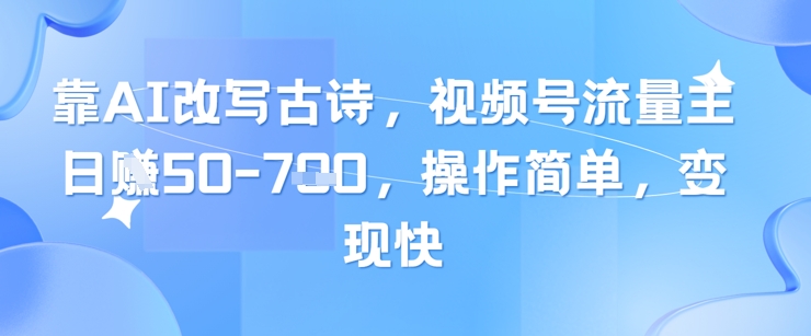 靠AI改写古诗，视频号流量主日入几张，操作简单，变现快