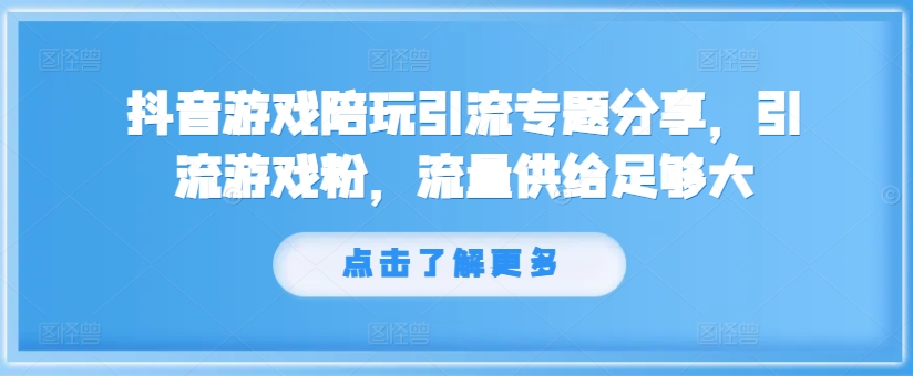 抖音游戏陪玩引流专题分享,引流游戏粉,流量供给足够大