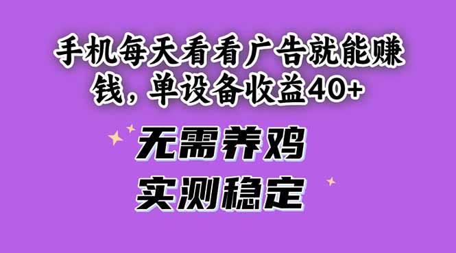 手机每天看看广告就能赚钱，单设备收益40+ 无需养鸡，实测稳定