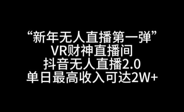 “新年无人直播第一弹“VR财神直播间,抖音无人直播2.0,单日最高收入可达2W+【揭秘】