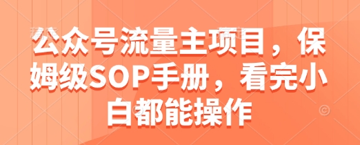 公众号流量主项目，保姆级SOP手册，看完小白都能操作