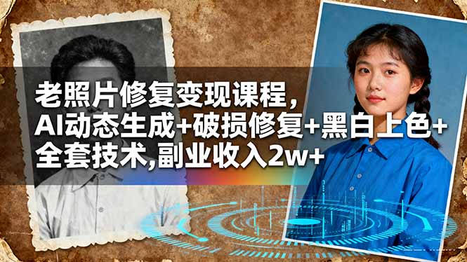 老照片修复变现课程，AI动态生成+破损修复+黑白上色+全套技术,副业收入2w+