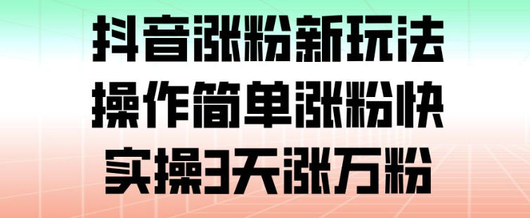 抖音涨粉新玩法，操作简单涨粉快，实操3天涨万粉