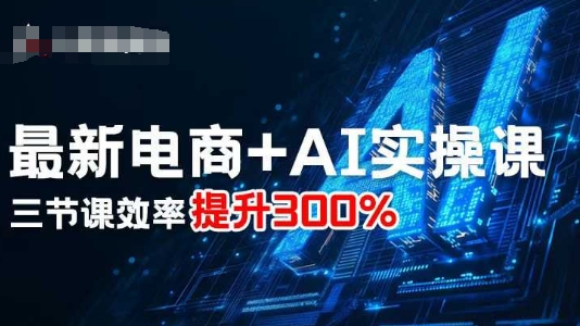 最新电商+AI实操课，三节课效率提升300%