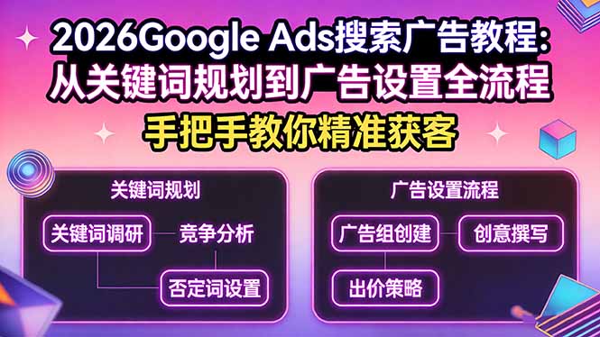2026Google Ads搜索广告教程：从关键词规划到广告设置全流程，手把手教你精准获客