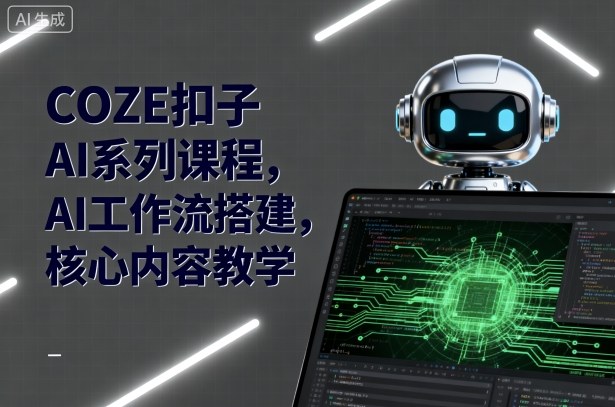 COZE扣子AI系列课程,AI工作流搭建,核心内容教学