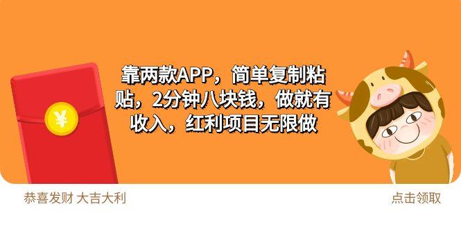 (9990期)2靠两款APP，简单复制粘贴，2分钟八块钱，做就有收入，红利项目无限做