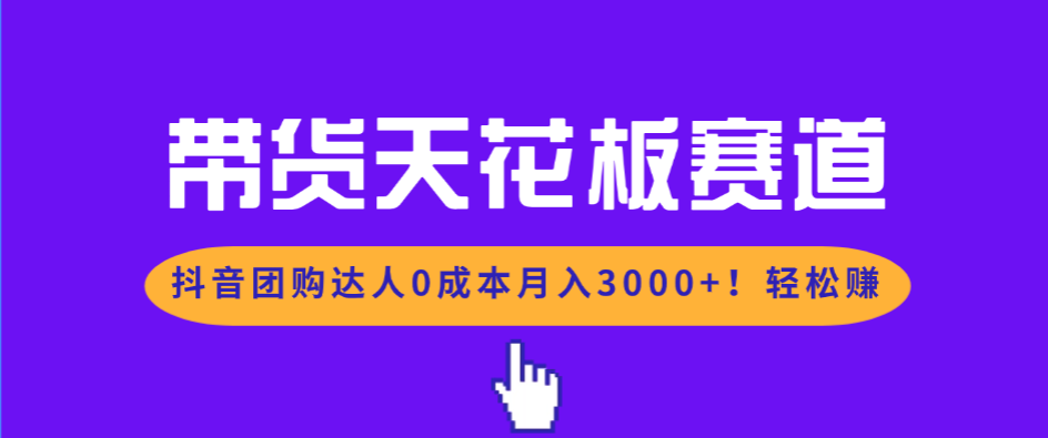 带货天花板赛道，抖音团购达人0成本月入3000+!轻松赚
