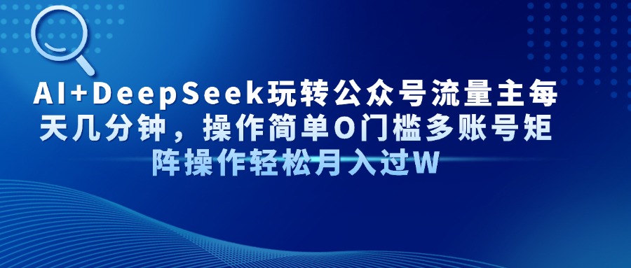 AI+DeepSeek玩转公众号流量主每天几分钟，操作简单O门槛多账号矩阵操作…