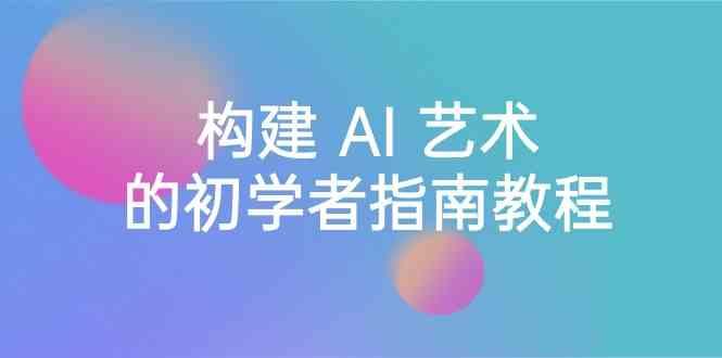 Stable Diffusion 101：构建 AI 艺术的初学者指南教程-16节课-中英字幕