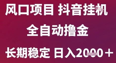 风口项目，六月最新玩法抖音无人挂G，全自动撸金，长期稳定 日入2k+【揭秘】