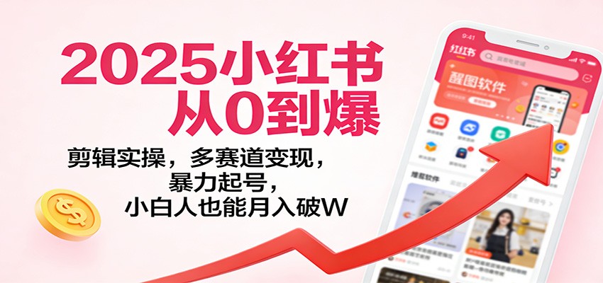 2025小红书从0到爆：剪辑实操，多赛道变现，暴力起号，零基础也能月入破W