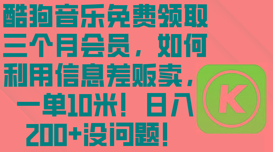 酷狗音乐免费领取三个月会员，利用信息差贩卖，一单10米！日入200+没问题