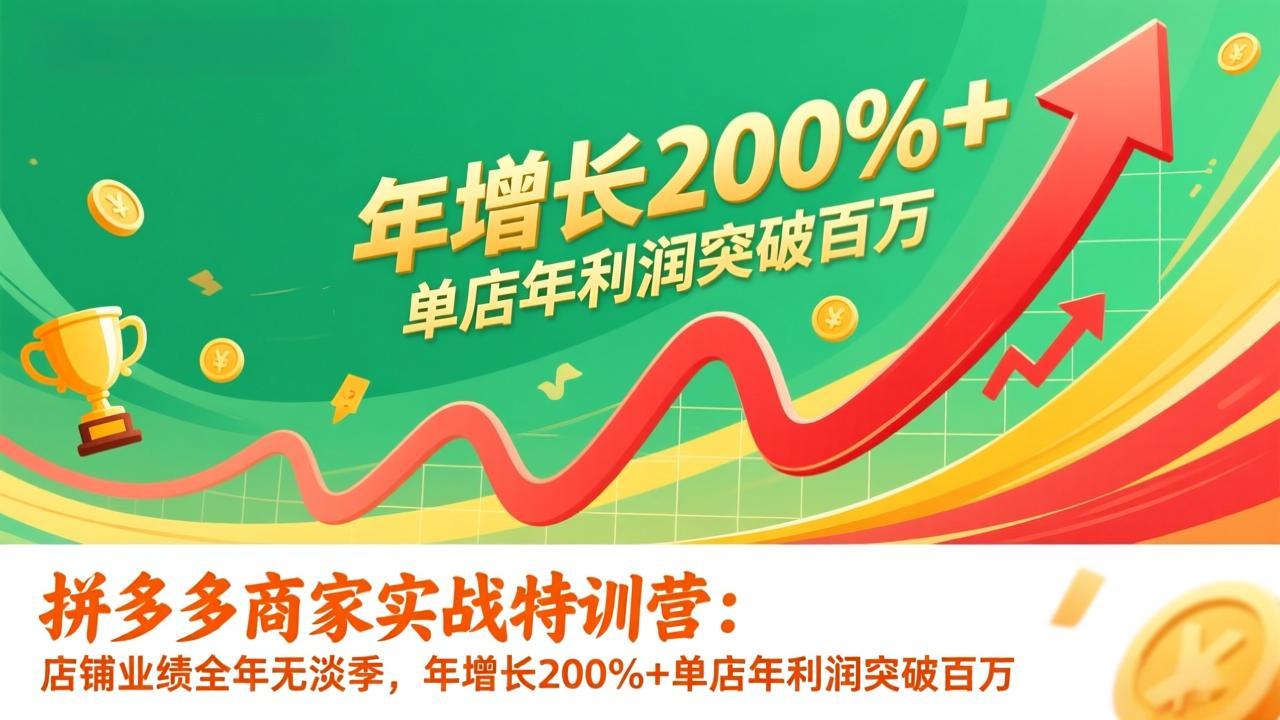 拼多多商家实战特训营：店铺业绩全年无淡季，年增长200%+单店年利润突破百万(26年更新