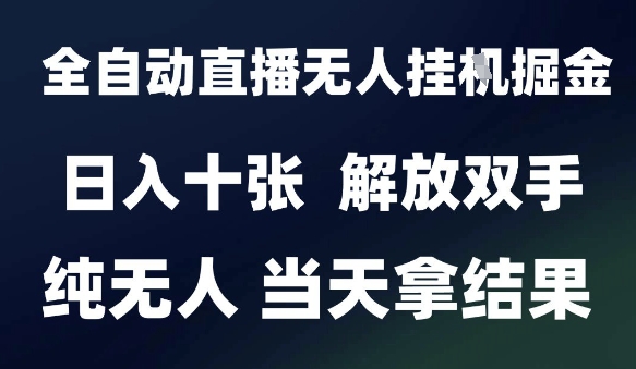 2025最新全自动直播无人挂G掘金，日入十张，解放双手纯无人，当天拿结果【揭秘】