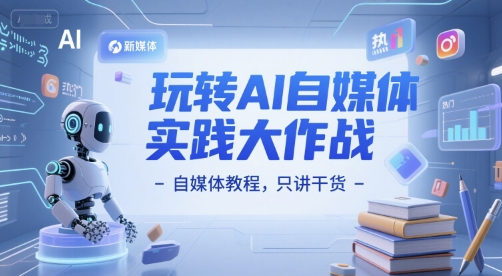 玩转AI自媒体实践大作战-自媒体教程，只讲干货