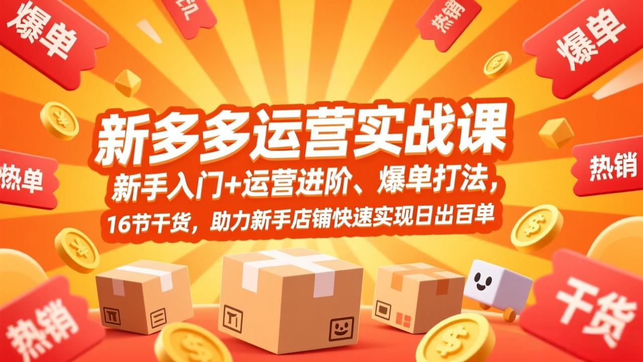 拼多多运营实战课，新手入门+运营进阶、爆单打法，16节干货，助力新手店铺快速实现日出百单
