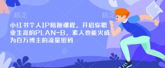 小红书个人IP陪跑课程，开启你职业生涯的PLAN-B，素人也能火成为百万博主的流量密码