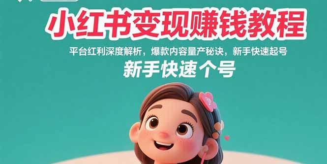 小红书变现赚钱教程：平台红利深度解析，爆款内容量产秘诀，新手快速起号