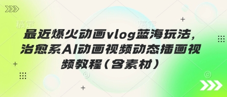 最近爆火动画vlog蓝海玩法，治愈系AI动画视频动态插画视频教程(含素材)