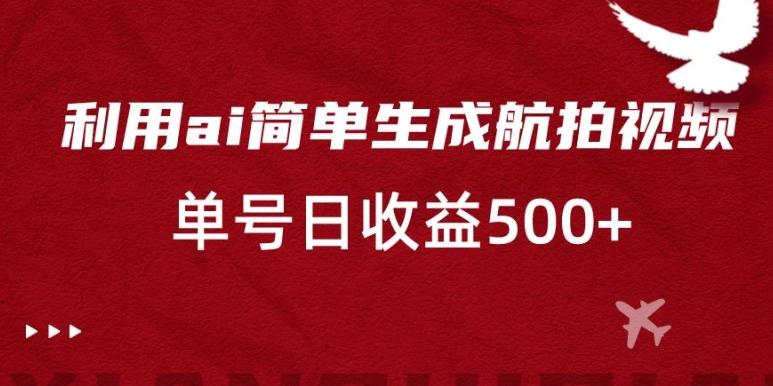 利用ai简单复制粘贴,生成航拍视频,单号日收益500+【揭秘】