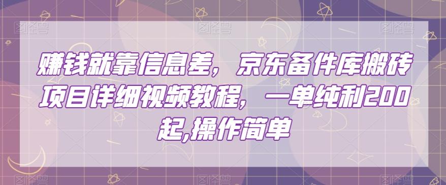 赚钱就靠信息差,京东备件库搬砖项目详细视频教程,一单纯利200,操作简单【揭秘】