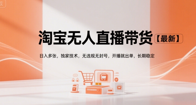 淘宝无人直播带货【最新】，日入多张，独家技术，无违规无封号，开播就出单，长期稳定【揭秘】