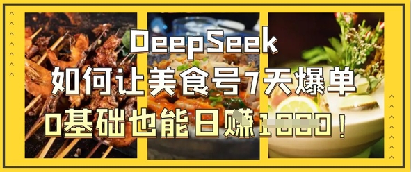 DeepSeek如何让美食号7天爆单，0基础也能日入1k