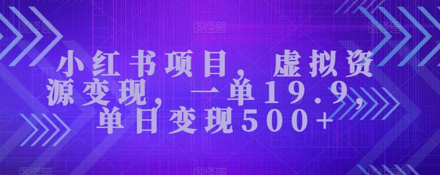 小红书项目,虚拟资源变现,一单19.9,单日变现500+