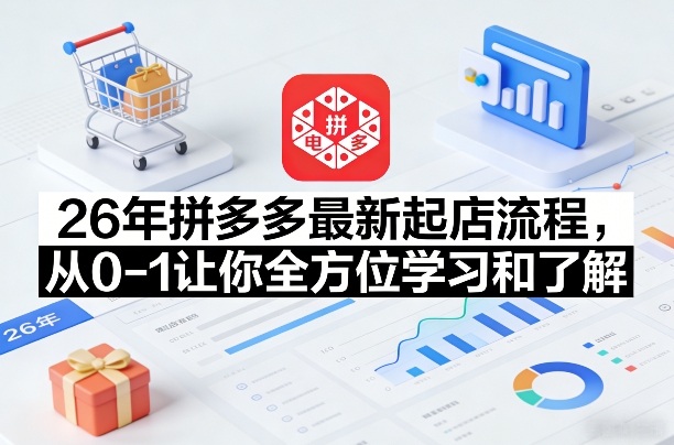 26年拼多多最新起店流程，从0-1让你全方位学习和了解