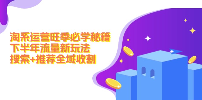 淘系运营旺季必学秘籍：下半年流量新玩法：搜索+推荐全域收割(无水印