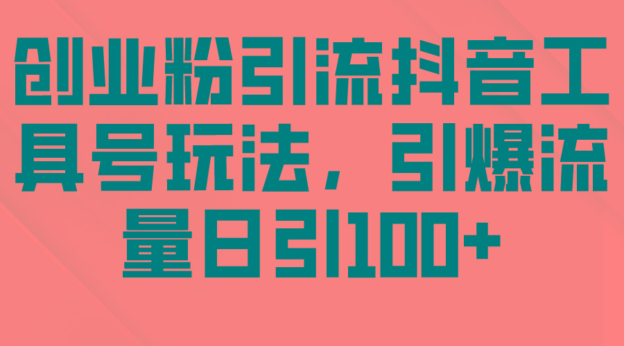(9917期)创业粉引流抖音工具号玩法，引爆流量日引100+