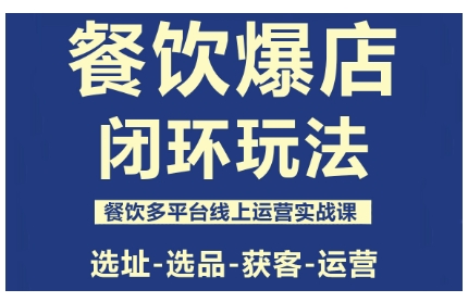 餐饮爆店闭环玩法,餐饮多平台线上运营实战课,选址-选品-获客-运营