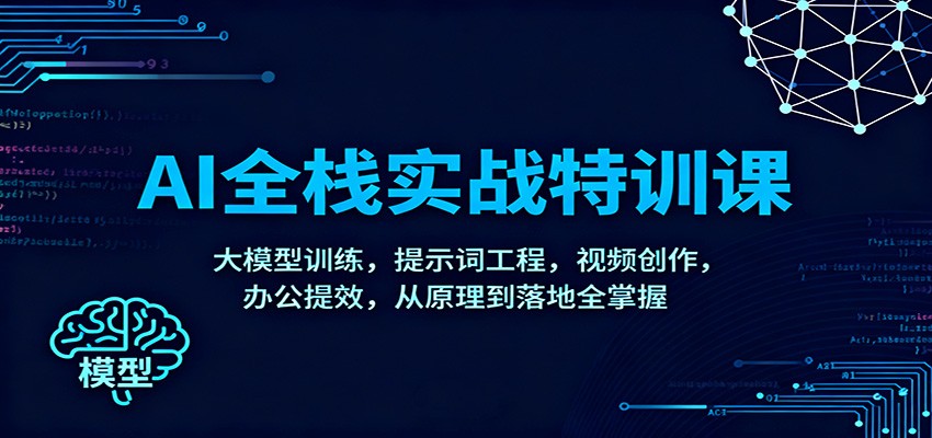 AI全栈实战特训课：大模型训练，提示词工程，视频创作，办公提效，从原理到落地全掌握