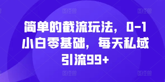 简单的截流玩法,0-1小白零基础,每天私域引流99+【揭秘】