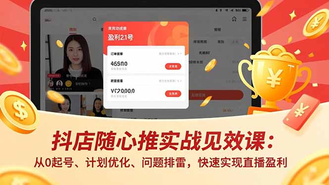 抖店随心推实战见效课：从0起号、计划优化、问题排雷，快速实现直播盈利