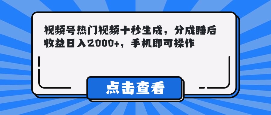 视频号热门视频十秒生成，分成睡后收益日入2000+，手机即可操作