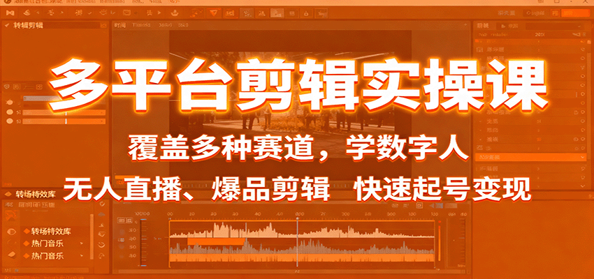 多平台剪辑实操课：覆盖多种赛道，学数字人、无人直播、爆品剪辑，快速起号变现