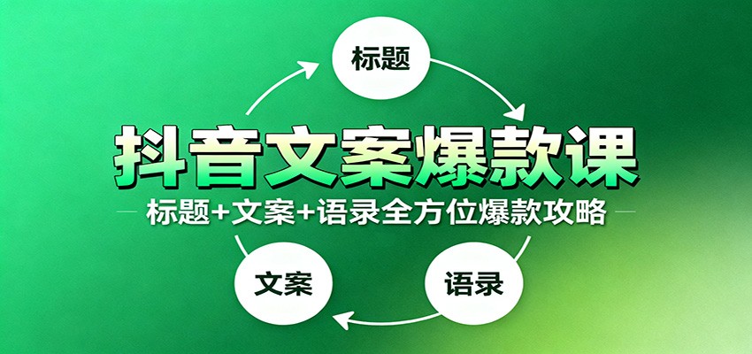 抖音文案爆款课：9大标题绝招，各类型必火文案，100条万能文案情感语录