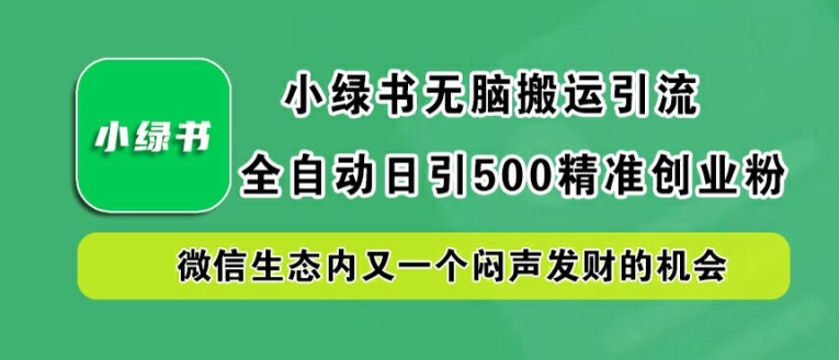 小绿书无脑搬运引流,全自动日引500精准创业粉,微信生态内又一个闷声发财的机会【揭秘】