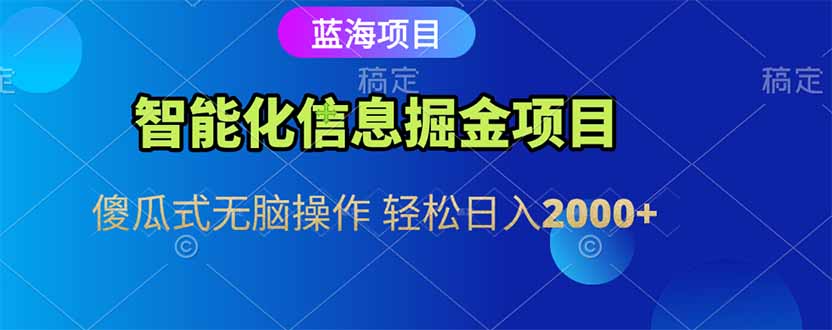 智能化信息蓝海掘金项目 傻瓜式无脑操作 轻松日入2000+