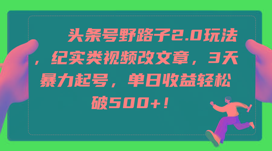 (9488期)头条号野路子2.0玩法，纪实类视频改文章，3天暴力起号，单日收益轻松破500+