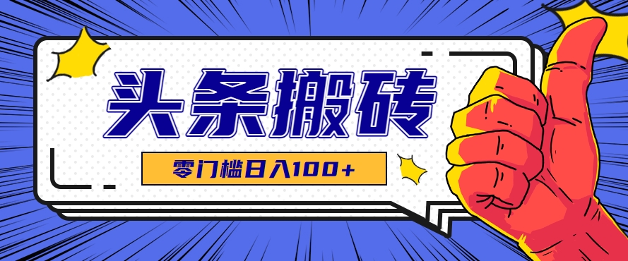 零成本零门槛头条热点搬运术，零门槛日入100+，工具+教程全部附上