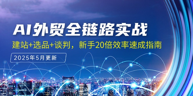 AI外贸全链路实战，建站+选品+谈判，新手20倍效率速成指南