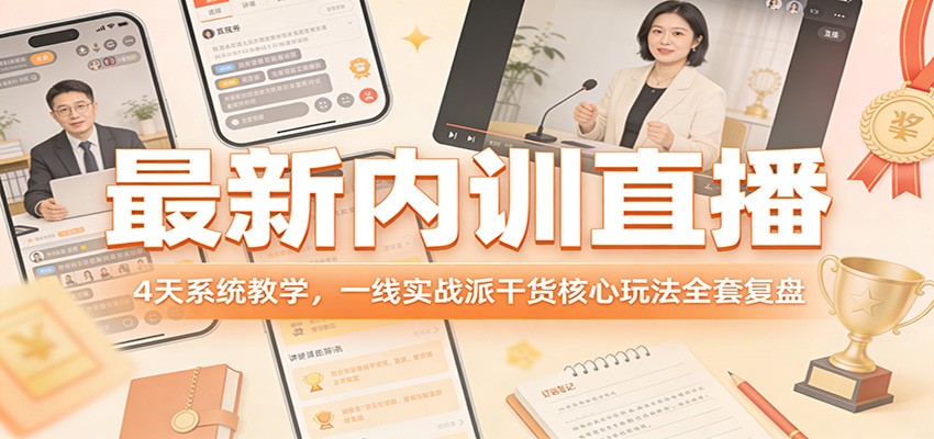最新内训直播，4天系统教学，一线实战派干货核心玩法全套复盘