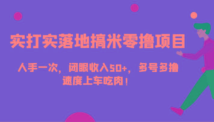 实打实落地搞米零撸项目，人手一次，闭眼收入50+，多号多撸，速度上车吃肉！