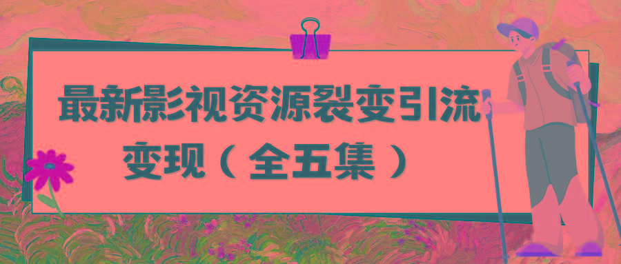 (9252期)利用最新的影视资源裂变引流变现自动引流自动成交(全五集)