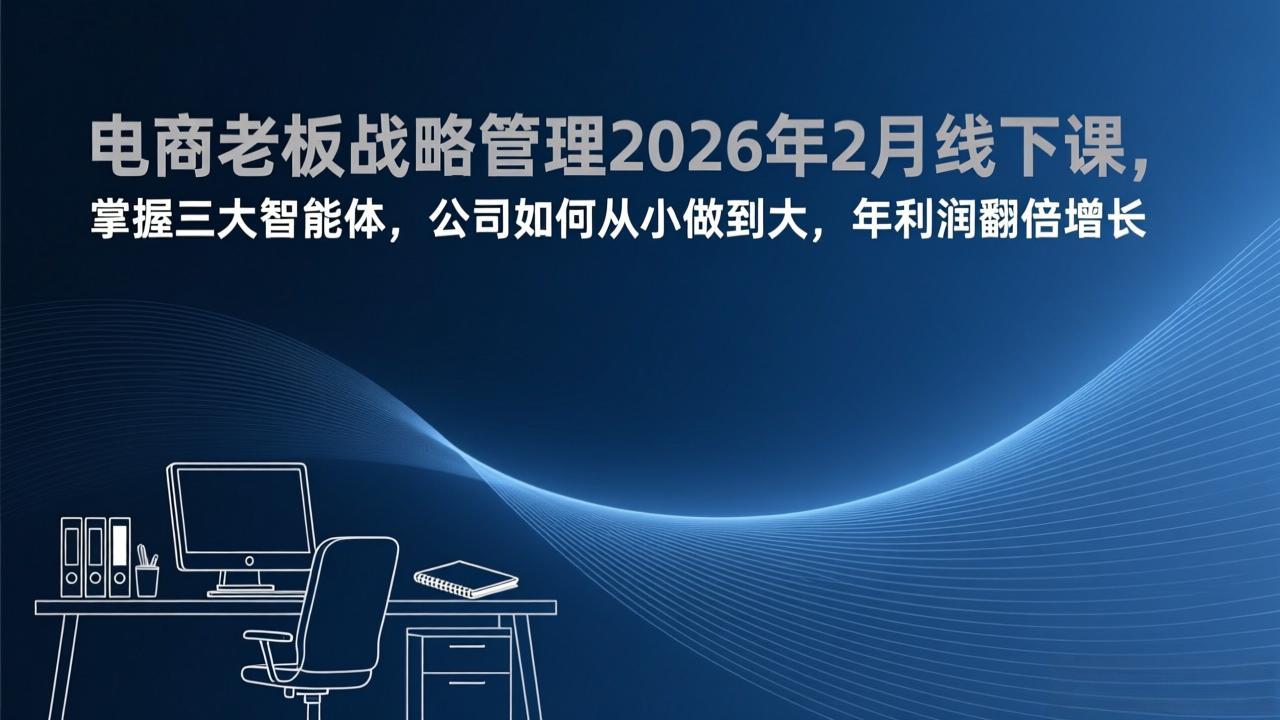 电商老板战略管理2026年2月线下课，掌握三大智能体，公司如何从小做到大，年利润翻倍增长